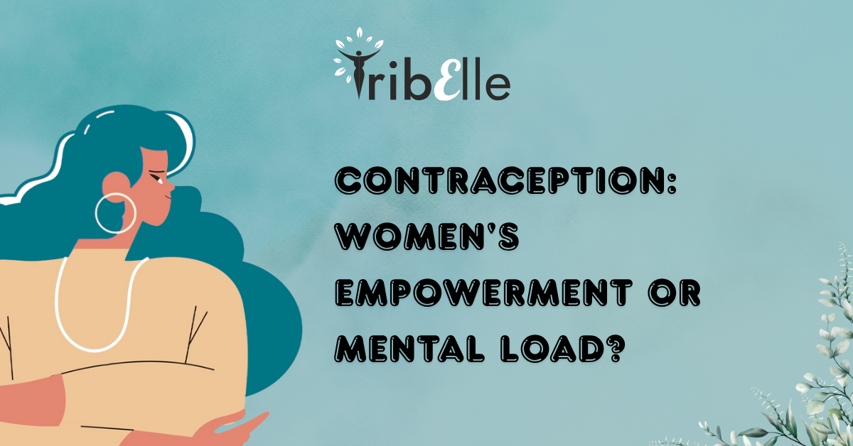 Graphic with a teal background and the TribElle logo at the top. On the left, there is an illustrated woman with dark teal hair and large hoop earrings, looking to the side with folded arms. On the right, bold black text reads: “Contraception: Women’s Empowerment or Mental Load?” Small floral illustrations appear in the bottom right corner. The design conveys reflection and discussion around the balance between empowerment and responsibility in contraception.