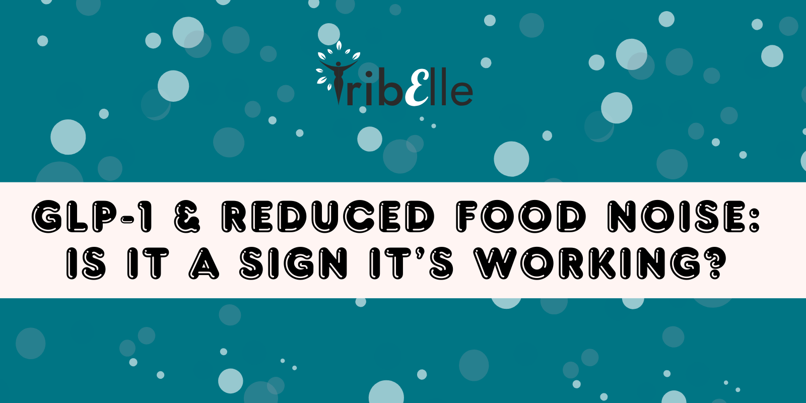 GLP-1 and Reduced Food Noise: Is It a Sign It's Working? - TribElle blog cover image featuring the TribElle logo on a teal background with light blue bubble graphics and a cream title banner