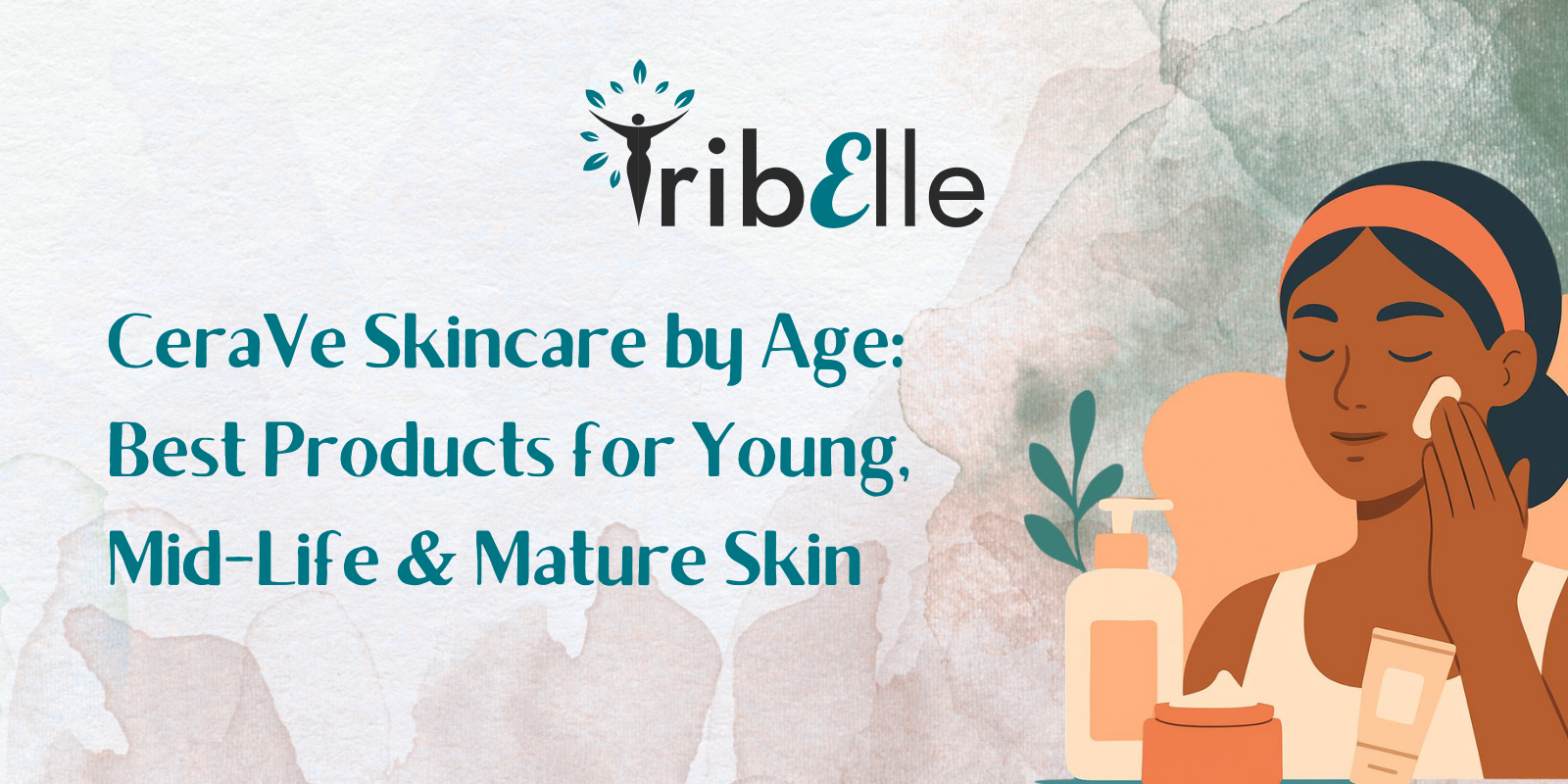 TribElle blog header: CeraVe Skincare by Age – Best Products for Young, Mid-Life and Mature Skin