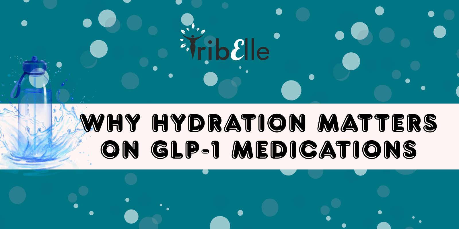 Why hydration matters on GLP-1 medications blog header - TribElle women's health - water bottle with splash showing importance of staying hydrated on Wegovy, Ozempic, and Mounjaro