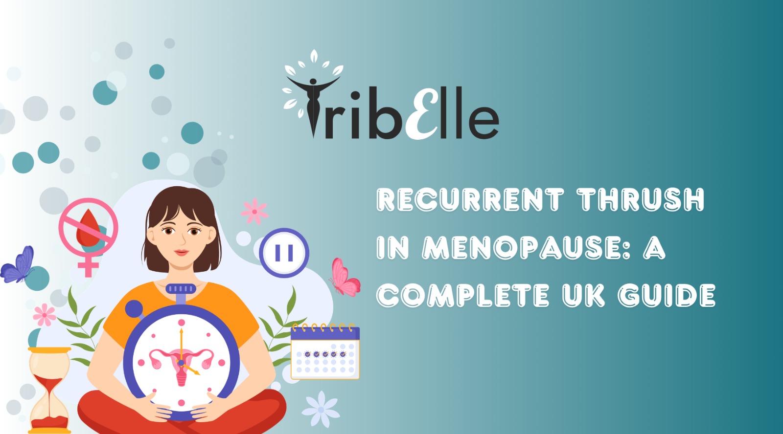 Graphic with teal background showing the TribElle logo and text: Recurrent Thrush in Menopause: A complete UK guide| A woman sitting with a menstrual clock on a teal background.